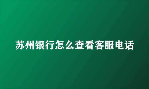 苏州银行怎么查看客服电话