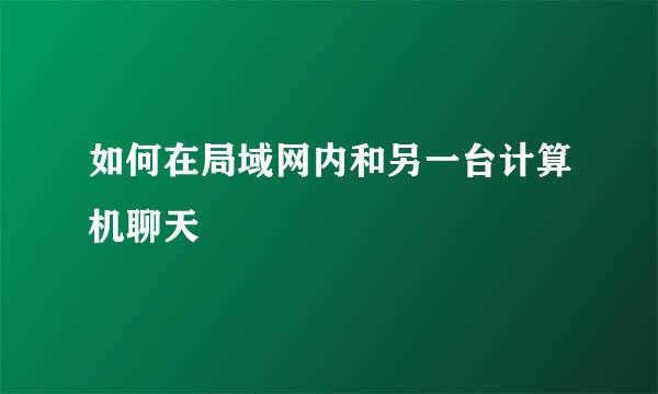如何在局域网内和另一台计算机聊天