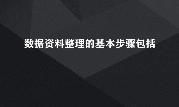 数据资料整理的基本步骤包括