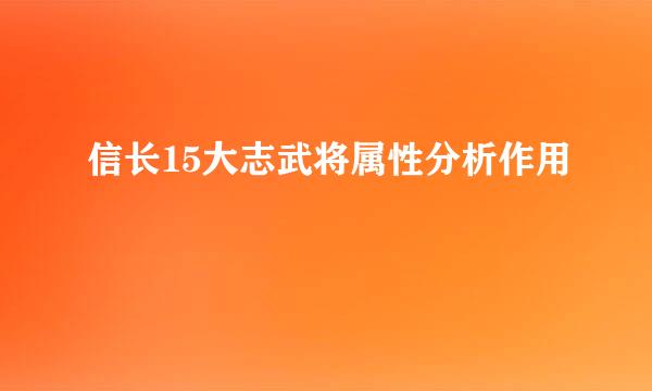信长15大志武将属性分析作用