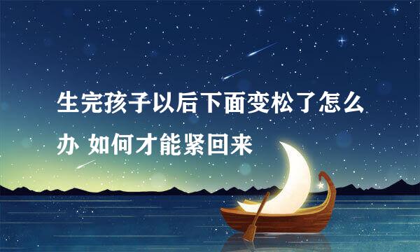 生完孩子以后下面变松了怎么办 如何才能紧回来