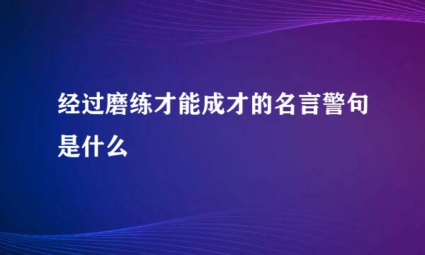 经过磨练才能成才的名言警句是什么