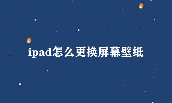 ipad怎么更换屏幕壁纸