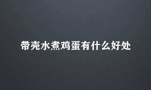 带壳水煮鸡蛋有什么好处