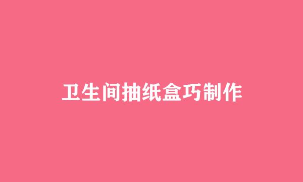 卫生间抽纸盒巧制作