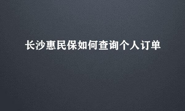 长沙惠民保如何查询个人订单