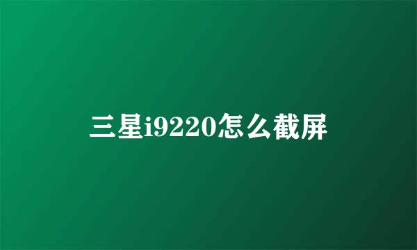 三星i9220怎么截屏