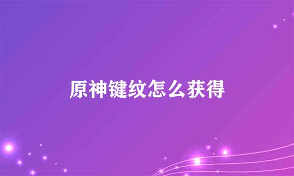 原神键纹怎么获得