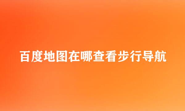 百度地图在哪查看步行导航