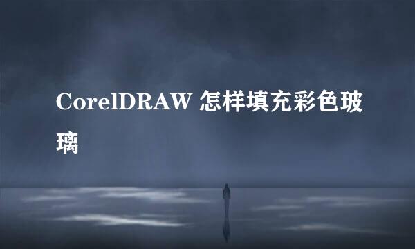 CorelDRAW 怎样填充彩色玻璃