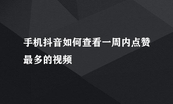 手机抖音如何查看一周内点赞最多的视频
