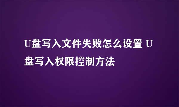 U盘写入文件失败怎么设置 U盘写入权限控制方法