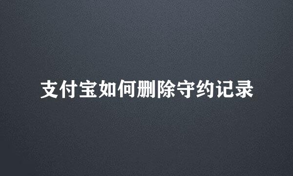 支付宝如何删除守约记录