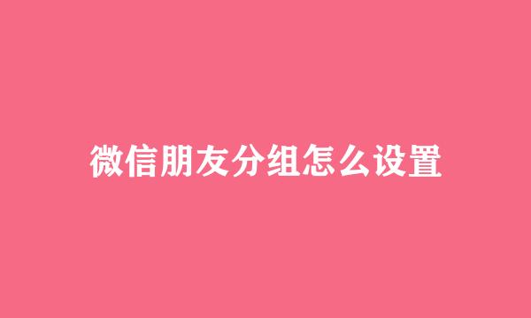 微信朋友分组怎么设置