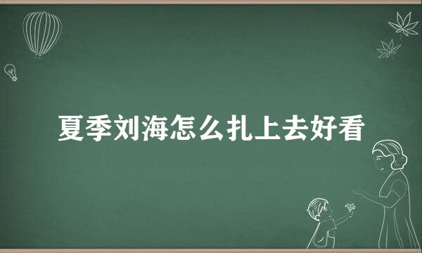 夏季刘海怎么扎上去好看