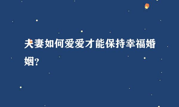 夫妻如何爱爱才能保持幸福婚姻?