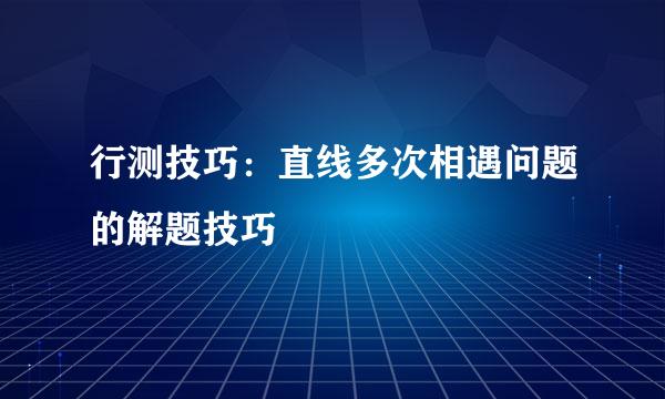 行测技巧:直线多次相遇问题的解题技巧
