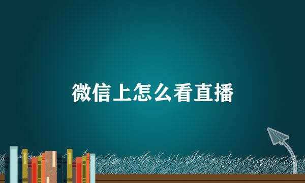 微信上怎么看直播