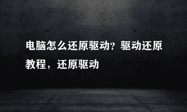 电脑怎么还原驱动?驱动还原教程,还原驱动