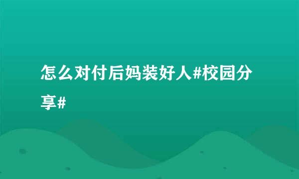 怎么对付后妈装好人#校园分享#