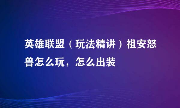 英雄联盟（玩法精讲）祖安怒兽怎么玩，怎么出装