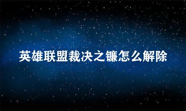 英雄联盟裁决之镰怎么解除