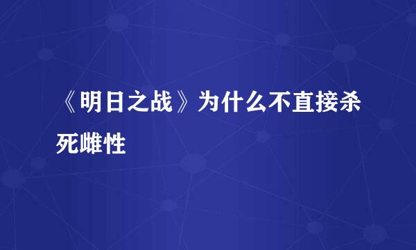 《明日之战》为什么不直接杀死雌性
