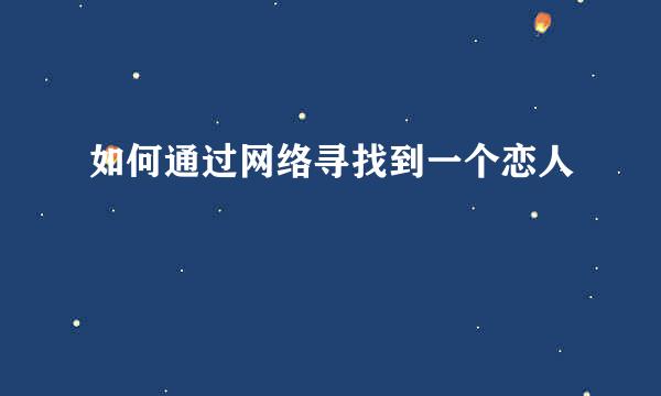 如何通过网络寻找到一个恋人