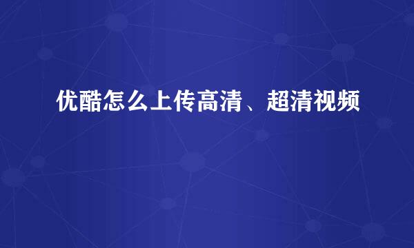 优酷怎么上传高清、超清视频