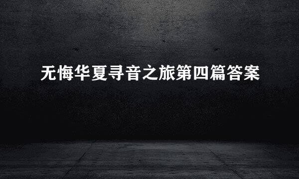 无悔华夏寻音之旅第四篇答案