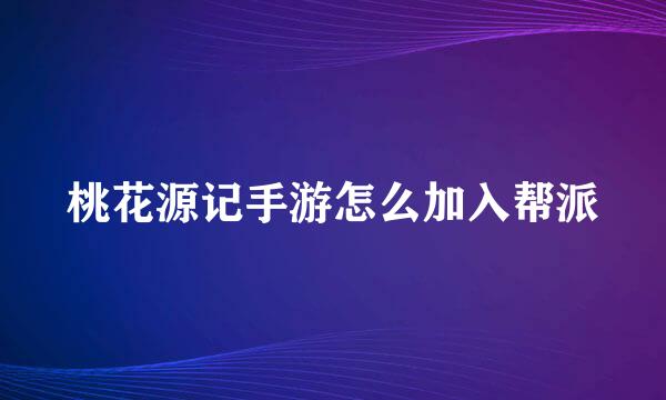 桃花源记手游怎么加入帮派