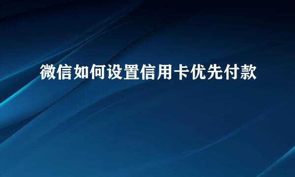 微信如何设置信用卡优先付款