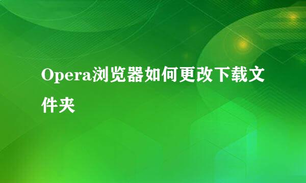 Opera浏览器如何更改下载文件夹