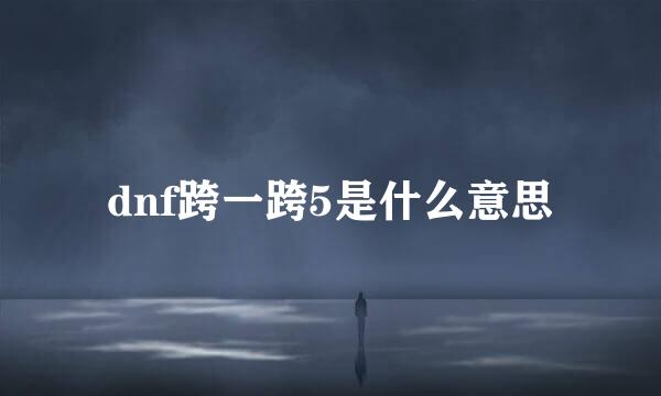 dnf跨一跨5是什么意思