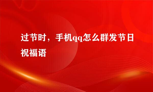 过节时，手机qq怎么群发节日祝福语