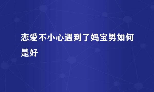 恋爱不小心遇到了妈宝男如何是好
