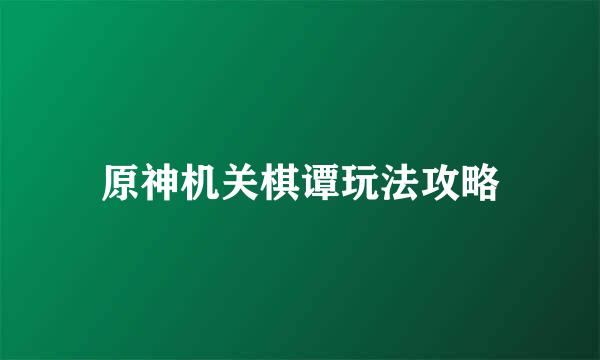 原神机关棋谭玩法攻略