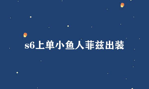 s6上单小鱼人菲兹出装