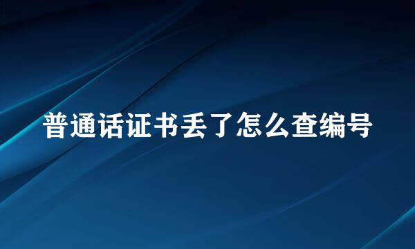 普通话证书丢了怎么查编号