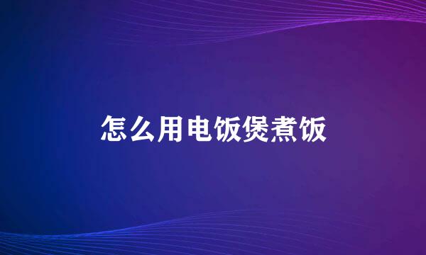 怎么用电饭煲煮饭