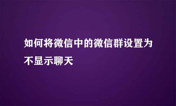 如何将微信中的微信群设置为不显示聊天