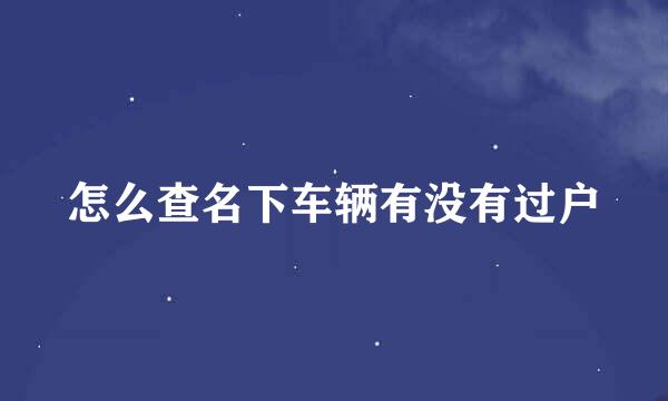 怎么查名下车辆有没有过户