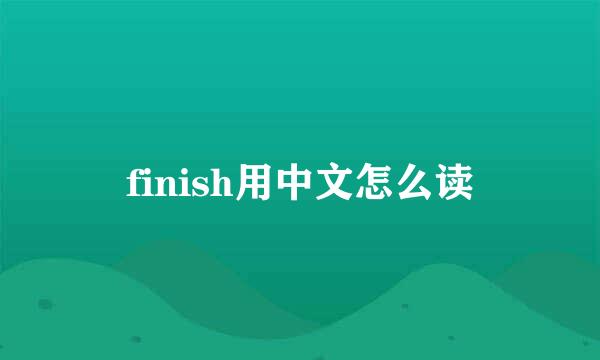 finish用中文怎么读