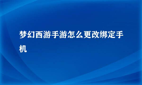 梦幻西游手游怎么更改绑定手机