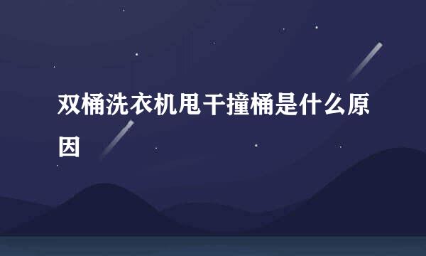 双桶洗衣机甩干撞桶是什么原因