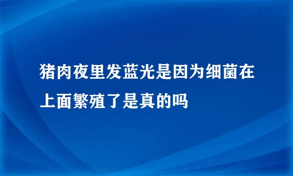 猪肉夜里发蓝光是因为细菌在上面繁殖了是真的吗