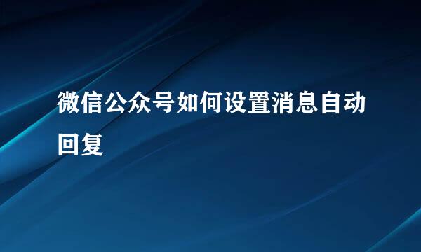 微信公众号如何设置消息自动回复