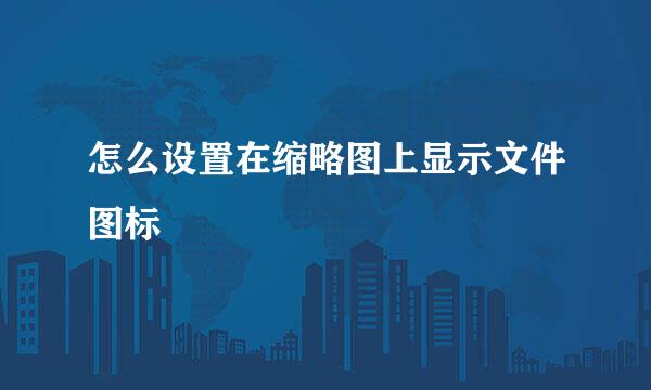 怎么设置在缩略图上显示文件图标