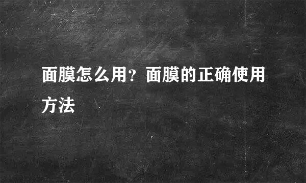 面膜怎么用？面膜的正确使用方法
