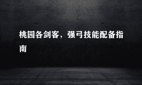 桃园各剑客,强弓技能配备指南